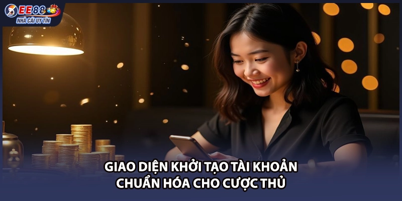 Giao diện khởi tạo tài khoản chuẩn hóa cho cược thủ